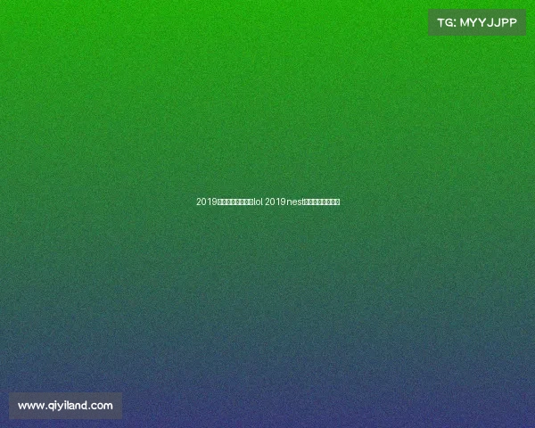 2019全国电子竞技大赛lol 2019nest全国电子竞技大赛